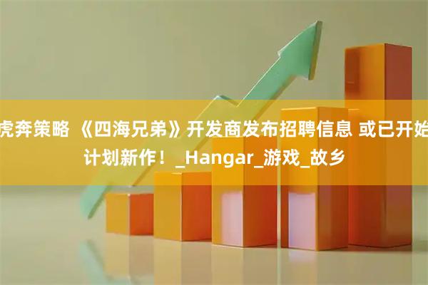 虎奔策略 《四海兄弟》开发商发布招聘信息 或已开始计划新作！_Hangar_游戏_故乡