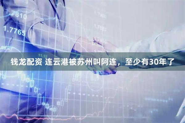 钱龙配资 连云港被苏州叫阿连，至少有30年了
