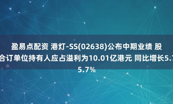 盈易点配资 港灯-SS(02638)公布中期业绩 股份合订单位持有人应占溢利为10.01亿港元 同比增长5.7%