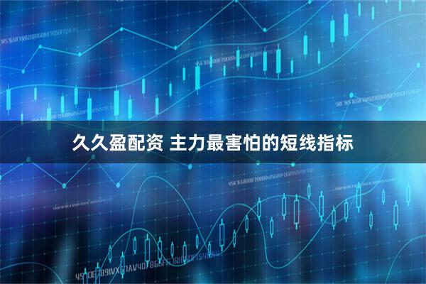 久久盈配资 主力最害怕的短线指标