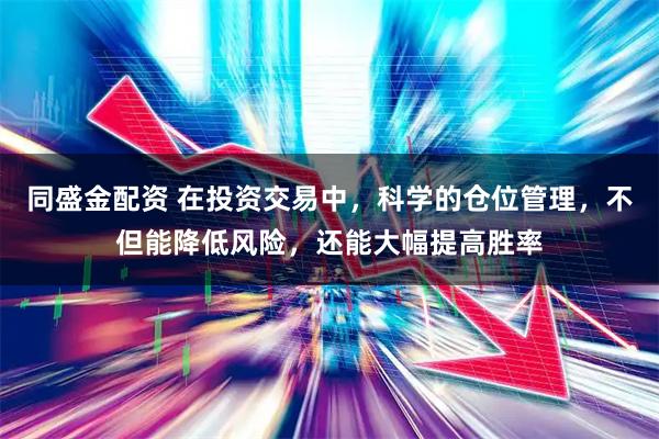 同盛金配资 在投资交易中，科学的仓位管理，不但能降低风险，还能大幅提高胜率