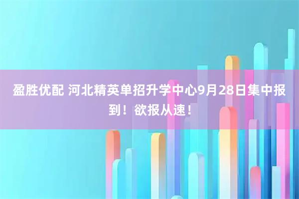 盈胜优配 河北精英单招升学中心9月28日集中报到！欲报从速！