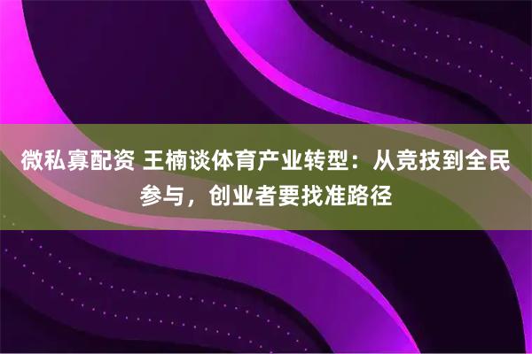 微私寡配资 王楠谈体育产业转型:从竞技到全民参与,创业者要找准路径