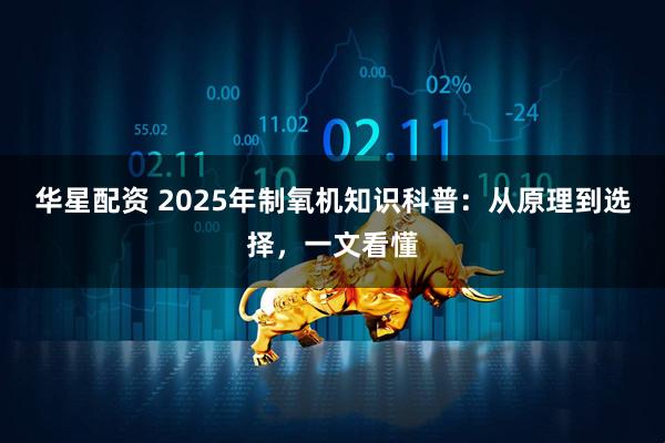 华星配资 2025年制氧机知识科普：从原理到选择，一文看懂