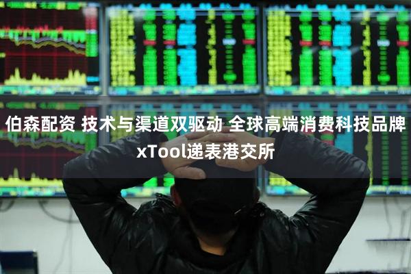 伯森配资 技术与渠道双驱动 全球高端消费科技品牌xTool递表港交所