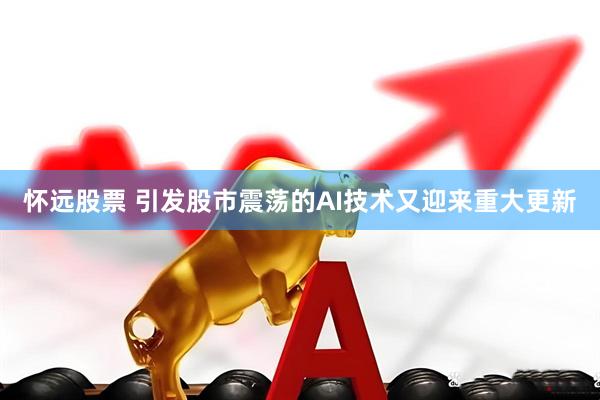 怀远股票 引发股市震荡的AI技术又迎来重大更新
